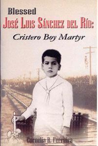 Blessed Jose Luis Sanchez del Rio: Cristero Boy Martyr, by Cornelia R. Ferreira, M.Sc.